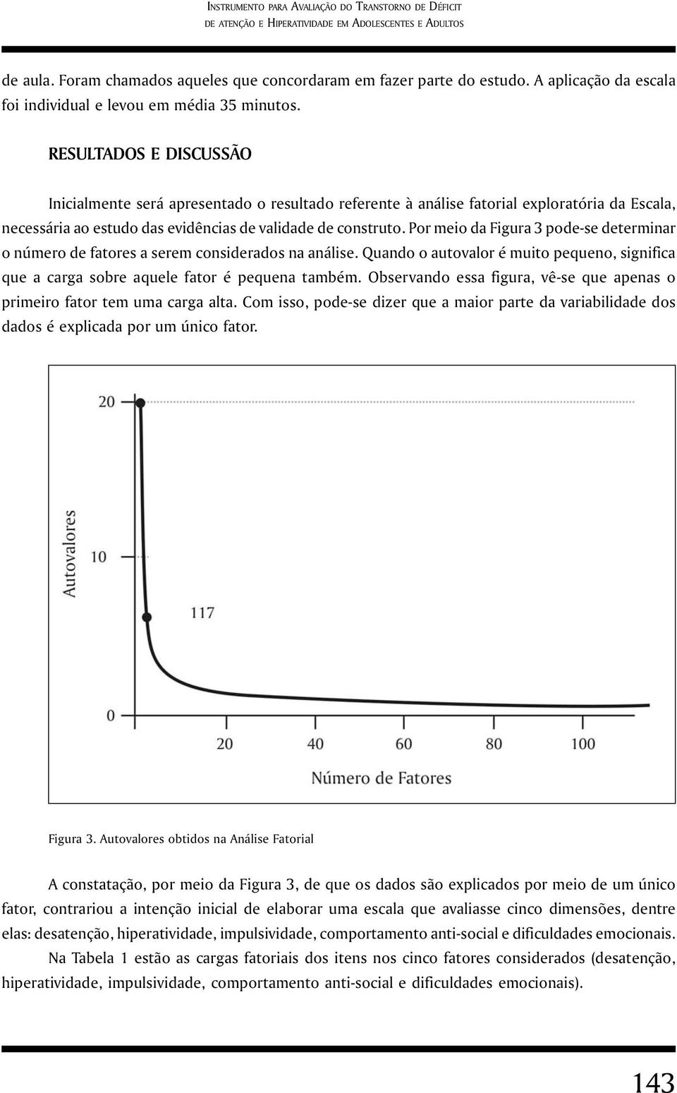 RESULTADOS E DISCUSSÃO Inicialmente será apresentado o resultado referente à análise fatorial exploratória da Escala, necessária ao estudo das evidências de validade de construto.