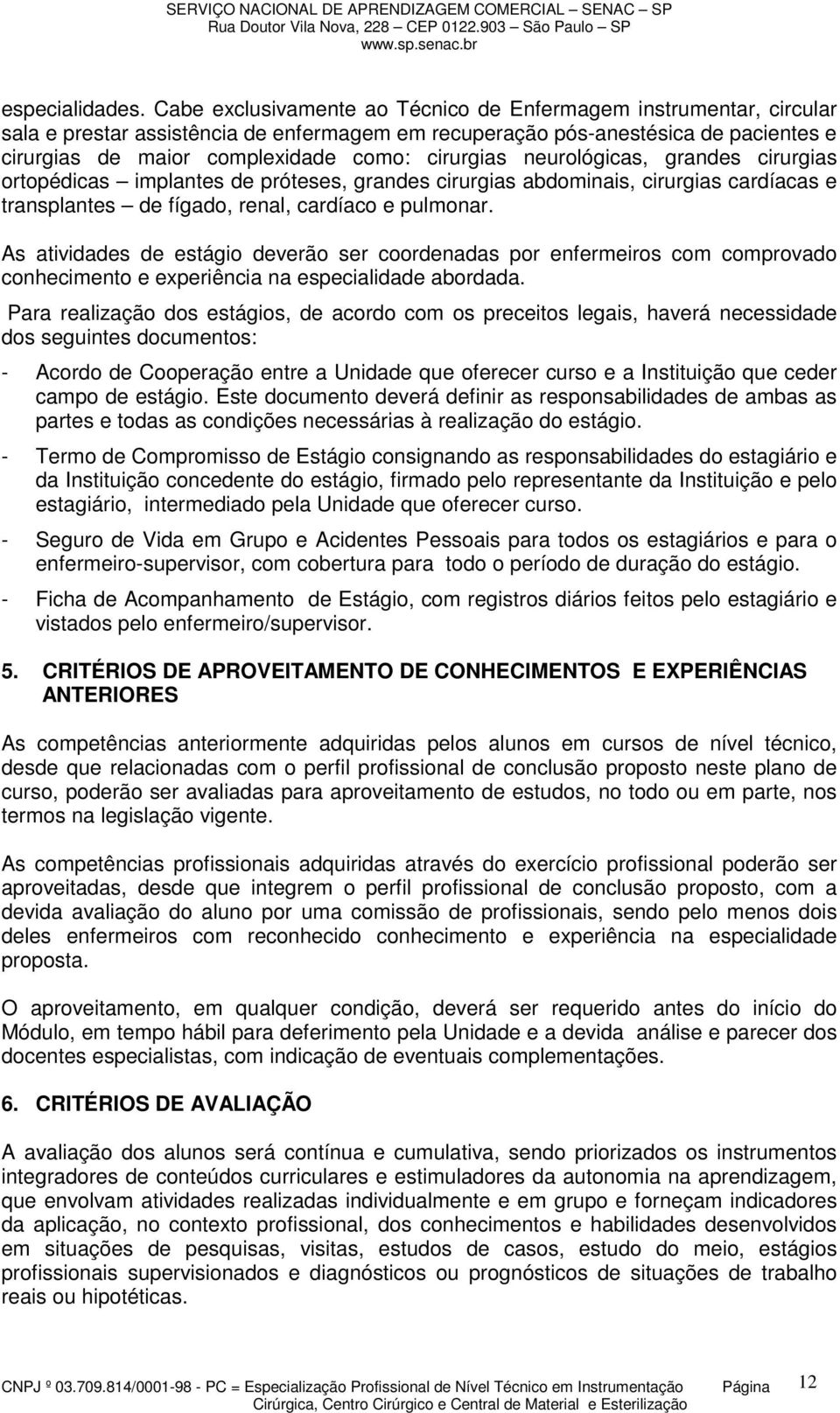 cirurgias neurológicas, grandes cirurgias ortopédicas implantes de próteses, grandes cirurgias abdominais, cirurgias cardíacas e transplantes de fígado, renal, cardíaco e pulmonar.