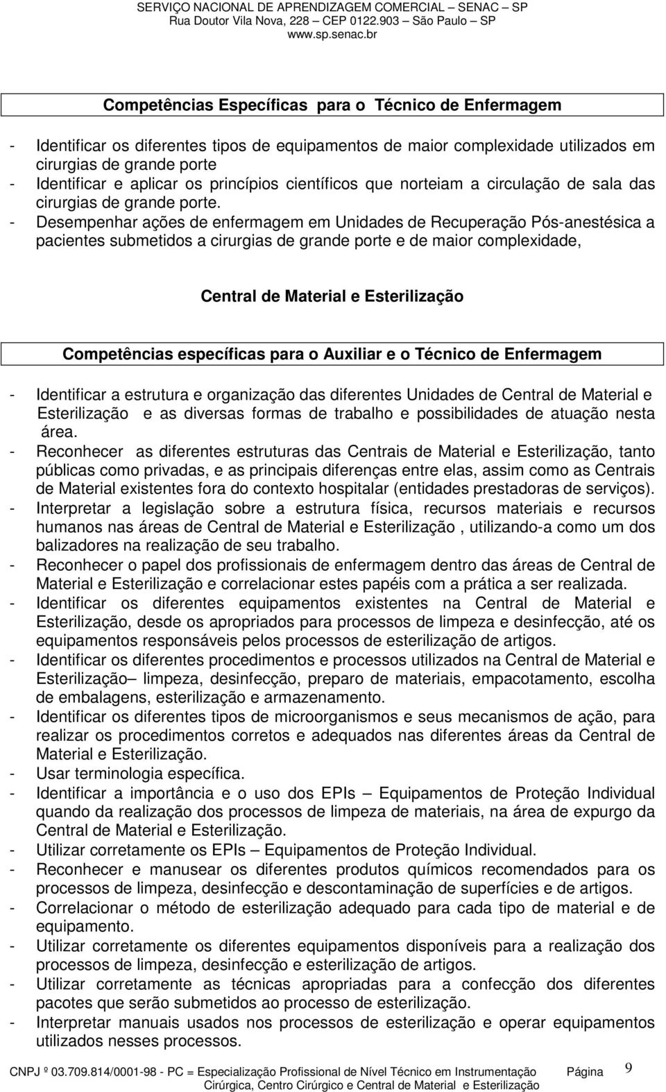 - Desempenhar ações de enfermagem em Unidades de Recuperação Pós-anestésica a pacientes submetidos a cirurgias de grande porte e de maior complexidade, Central de Material e Esterilização