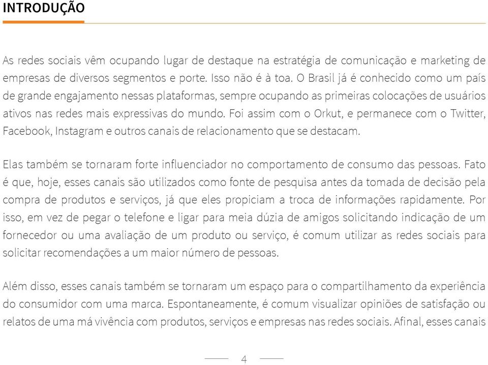 Foi assim com o Orkut, e permanece com o Twitter, Facebook, Instagram e outros canais de relacionamento que se destacam.