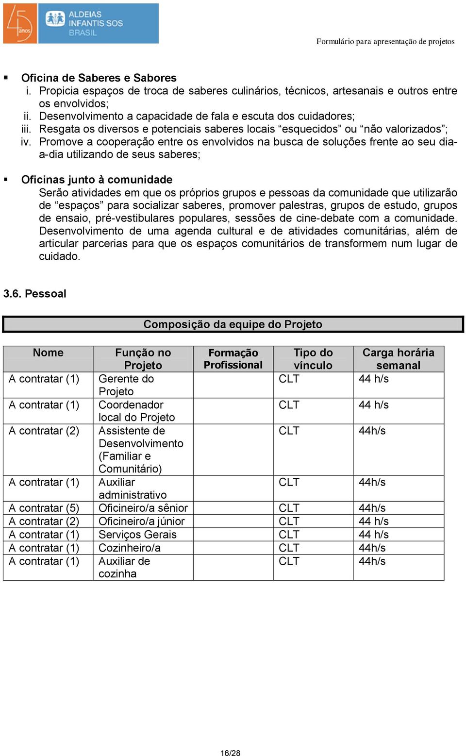 Promove a cooperação entre os envolvidos na busca de soluções frente ao seu diaa-dia utilizando de seus saberes; Oficinas junto à comunidade Serão atividades em que os próprios grupos e pessoas da