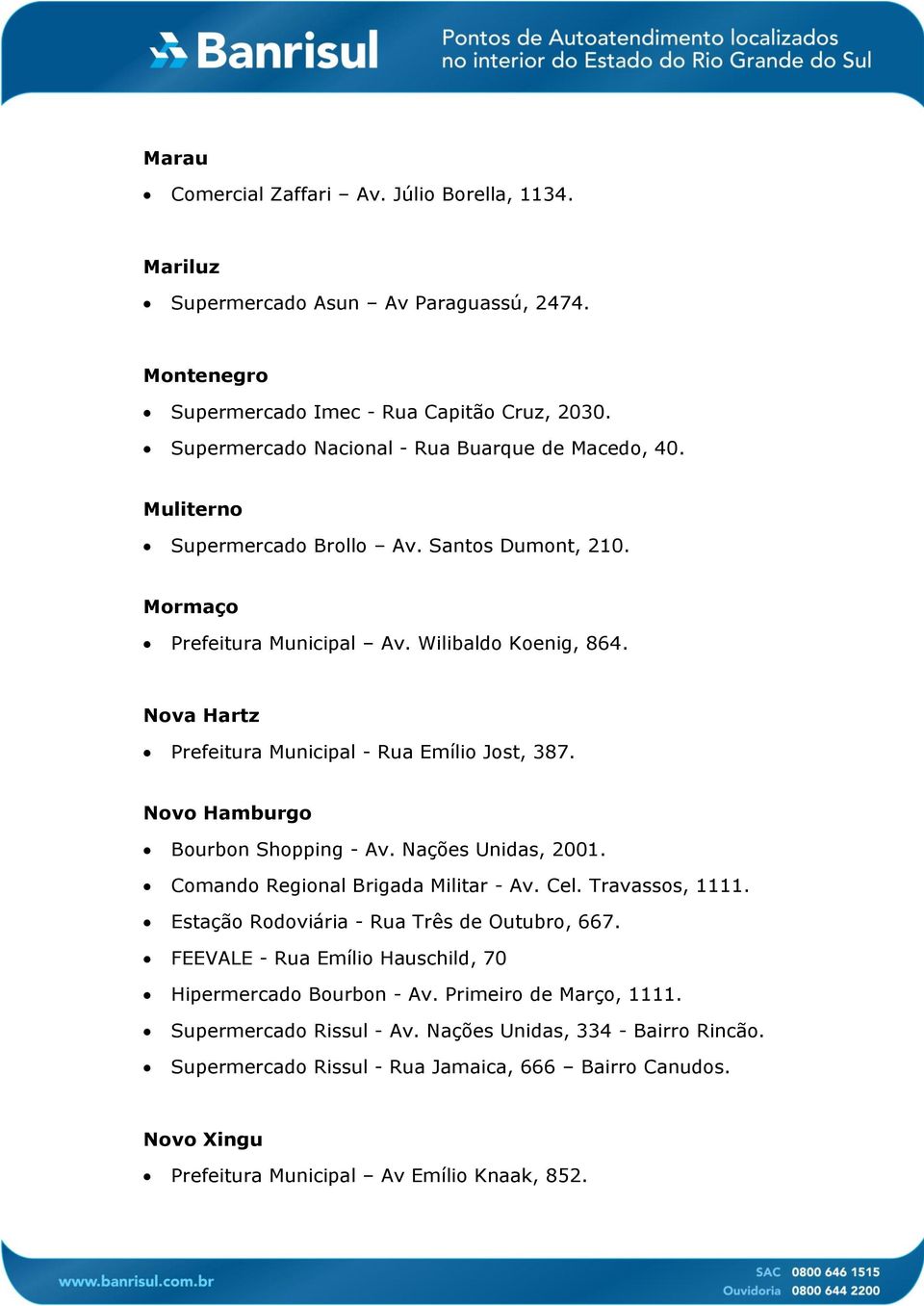 Nova Hartz Prefeitura Municipal - Rua Emílio Jost, 387. Novo Hamburgo Bourbon Shopping - Av. Nações Unidas, 2001. Comando Regional Brigada Militar - Av. Cel. Travassos, 1111.