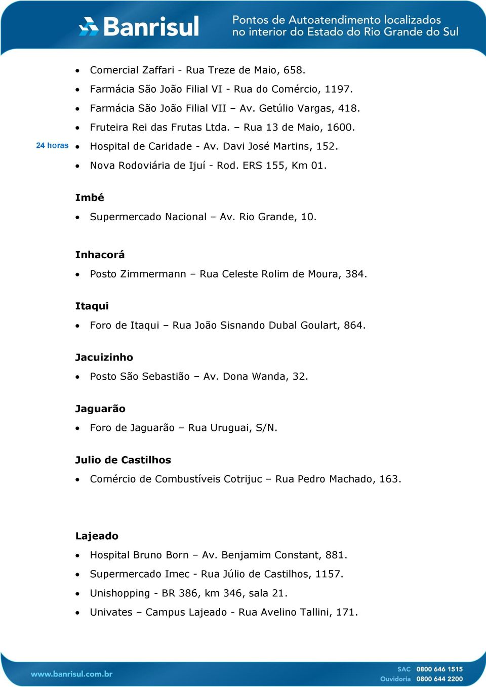 Inhacorá Posto Zimmermann Rua Celeste Rolim de Moura, 384. Itaqui Foro de Itaqui Rua João Sisnando Dubal Goulart, 864. Jacuizinho Posto São Sebastião Av. Dona Wanda, 32.