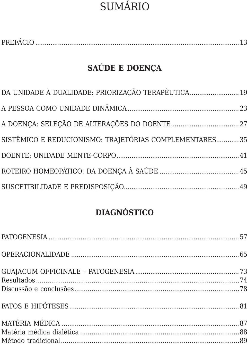 ..41 ROTEIRO HOMEOPÁTICO: DA DOENÇA À SAÚDE... 45 SUSCETIBILIDADE E PREDISPOSIÇÃO...49 DIAGNÓSTICO PATOGENESIA...57 OPERACIONALIDADE.