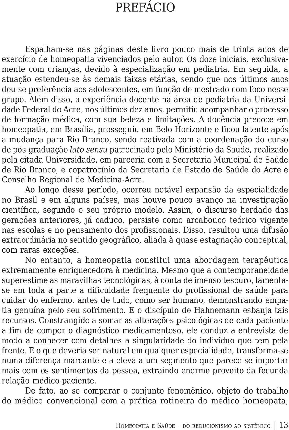 Em seguida, a atuação estendeu-se às demais faixas etárias, sendo que nos últimos anos deu-se preferência aos adolescentes, em função de mestrado com foco nesse grupo.