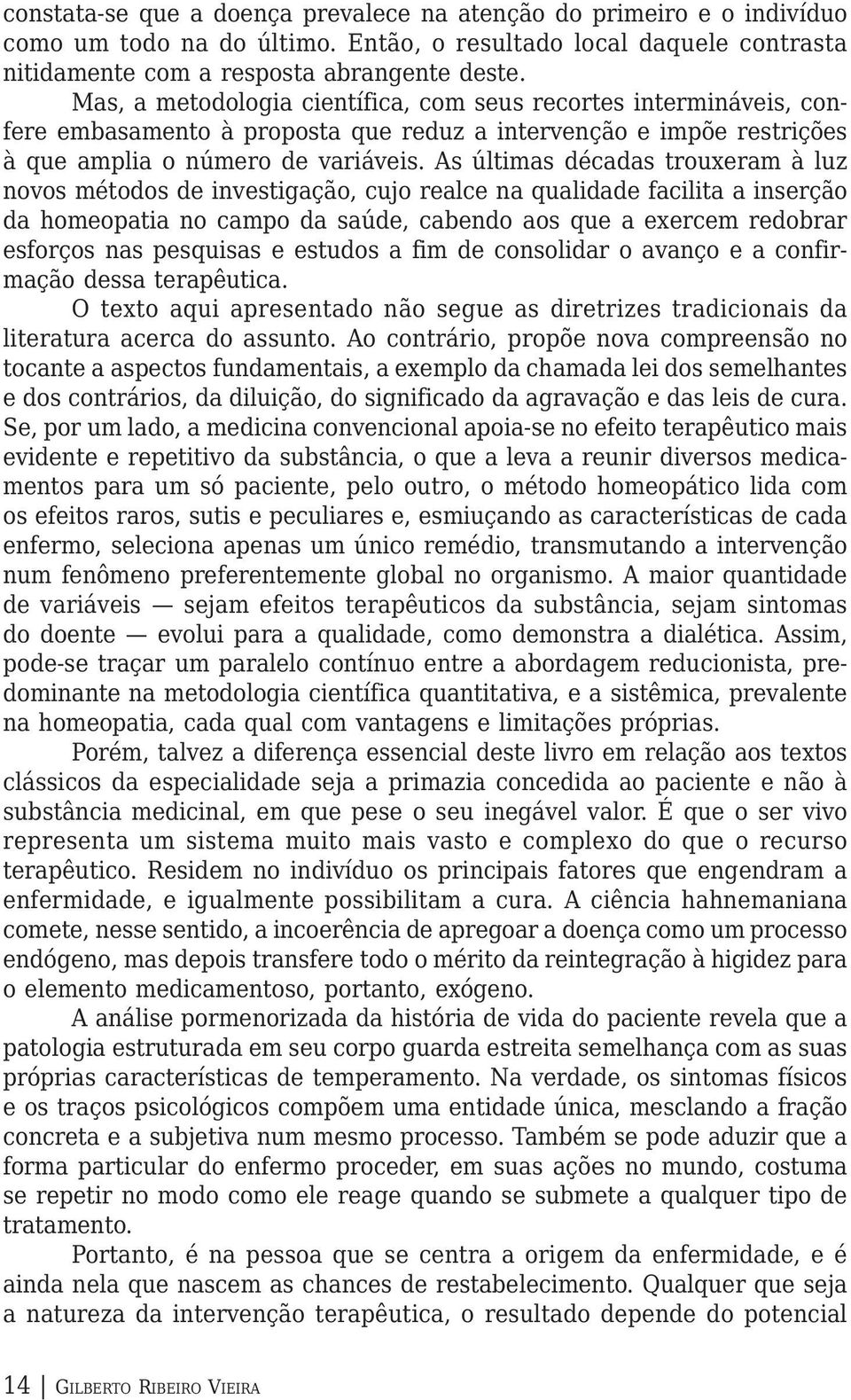 As últimas décadas trouxeram à luz novos métodos de investigação, cujo realce na qualidade facilita a inserção da homeopatia no campo da saúde, cabendo aos que a exercem redobrar esforços nas