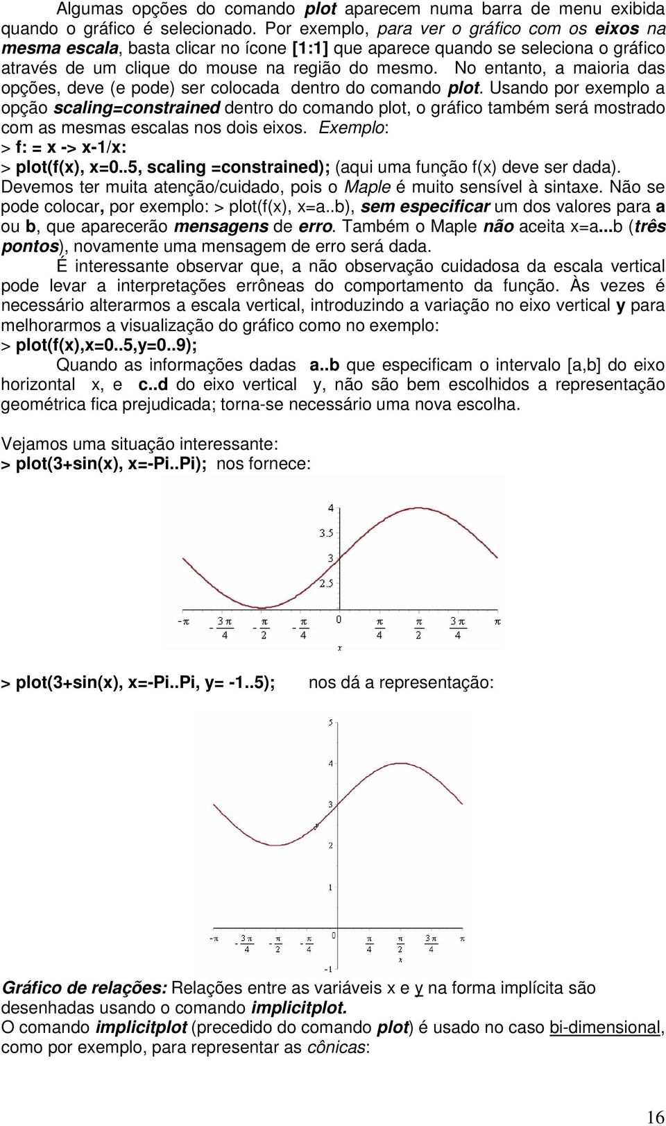 No entanto, a maioria das opções, deve (e pode) ser colocada dentro do comando plot.