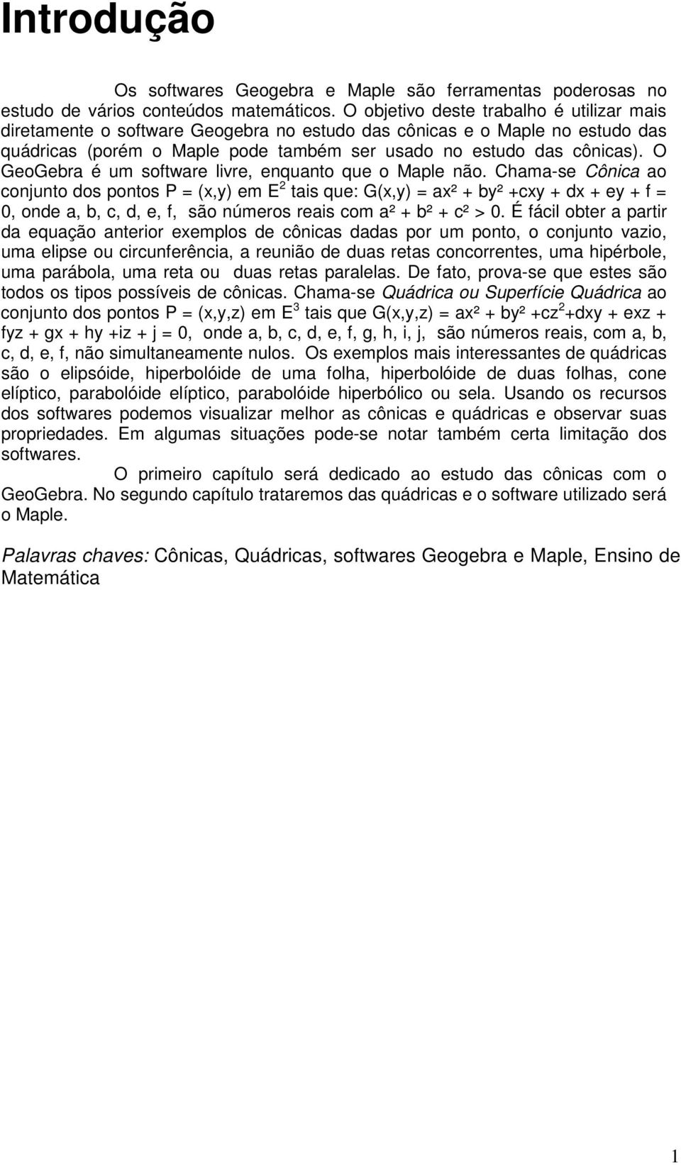 O GeoGebra é um software livre, enquanto que o Maple não.