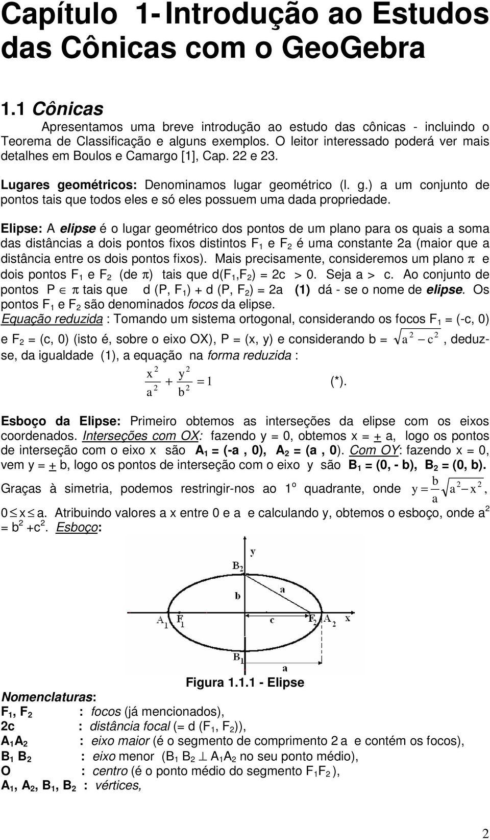 Elipse: A elipse é o lugar geométrico dos pontos de um plano para os quais a soma das distâncias a dois pontos fixos distintos F 1 e F é uma constante a (maior que a distância entre os dois pontos