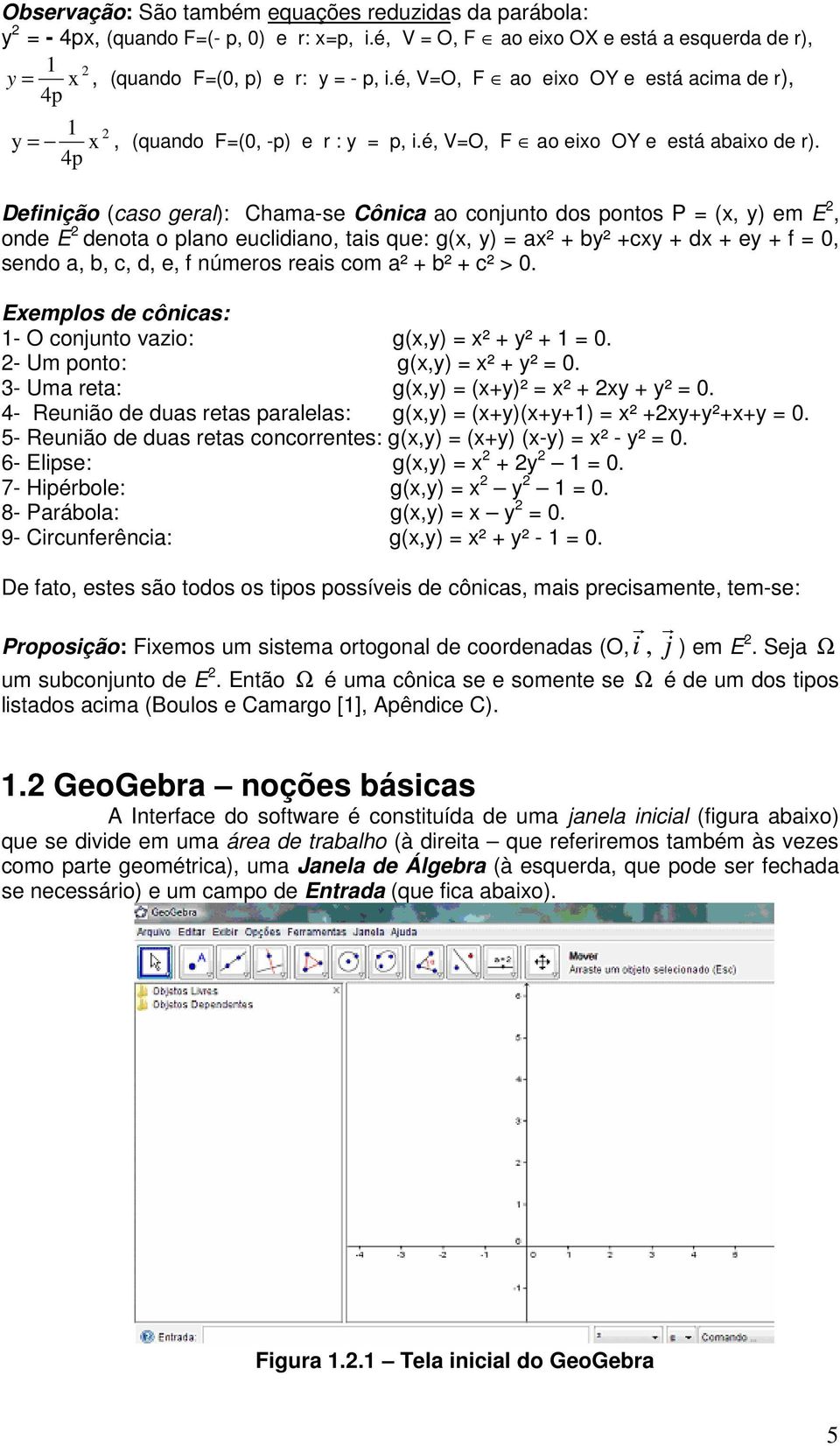 4p Definição (caso geral): Chama-se Cônica ao conjunto dos pontos P = (x, y) em E, onde E denota o plano euclidiano, tais que: g(x, y) = ax² + by² +cxy + dx + ey + f = 0, sendo a, b, c, d, e, f