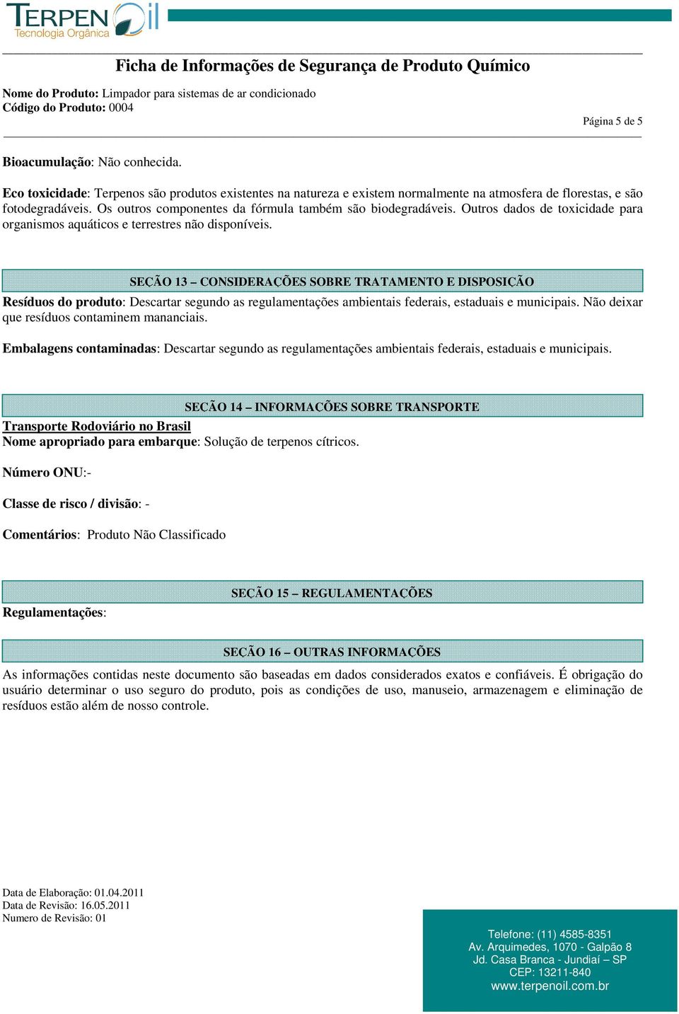 SEÇÃO 13 CONSIDERAÇÕES SOBRE TRATAMENTO E DISPOSIÇÃO Resíduos do produto: Descartar segundo as regulamentações ambientais federais, estaduais e municipais.