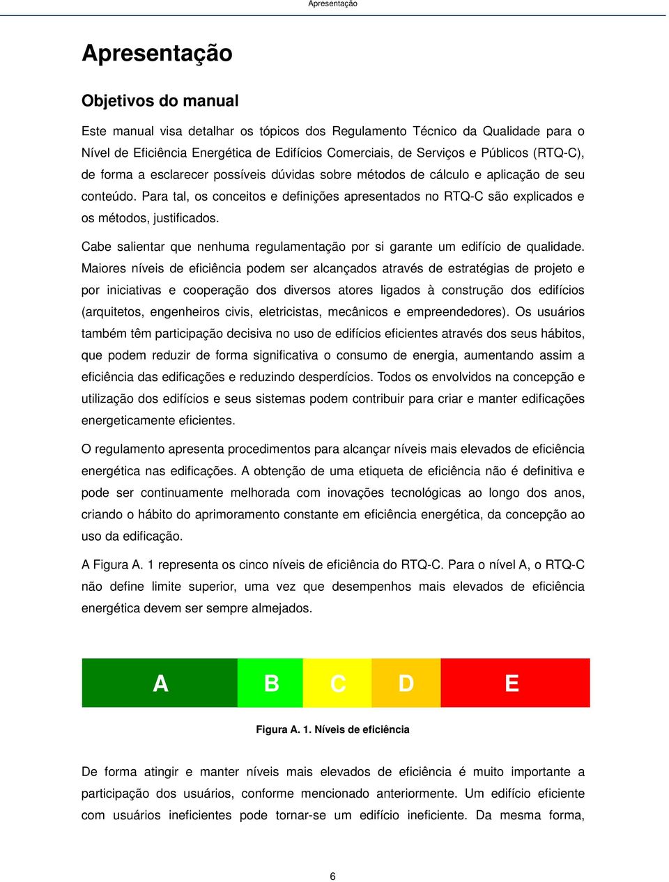 Para tal, os conceitos e definições apresentados no RTQ-C são explicados e os métodos, justificados. Cabe salientar que nenhuma regulamentação por si garante um edifício de qualidade.