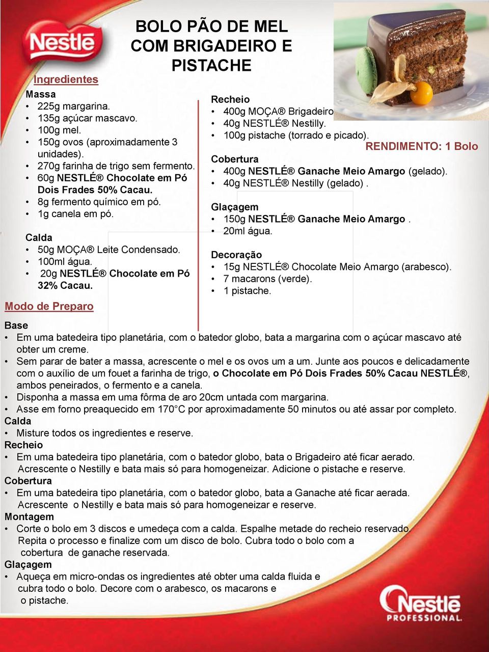 40g NESTLÉ Nestilly. 100g pistache (torrado e picado). Cobertura 400g NESTLÉ Ganache Meio Amargo (gelado). 40g NESTLÉ Nestilly (gelado). Glaçagem 150g NESTLÉ Ganache Meio Amargo. 20ml água.