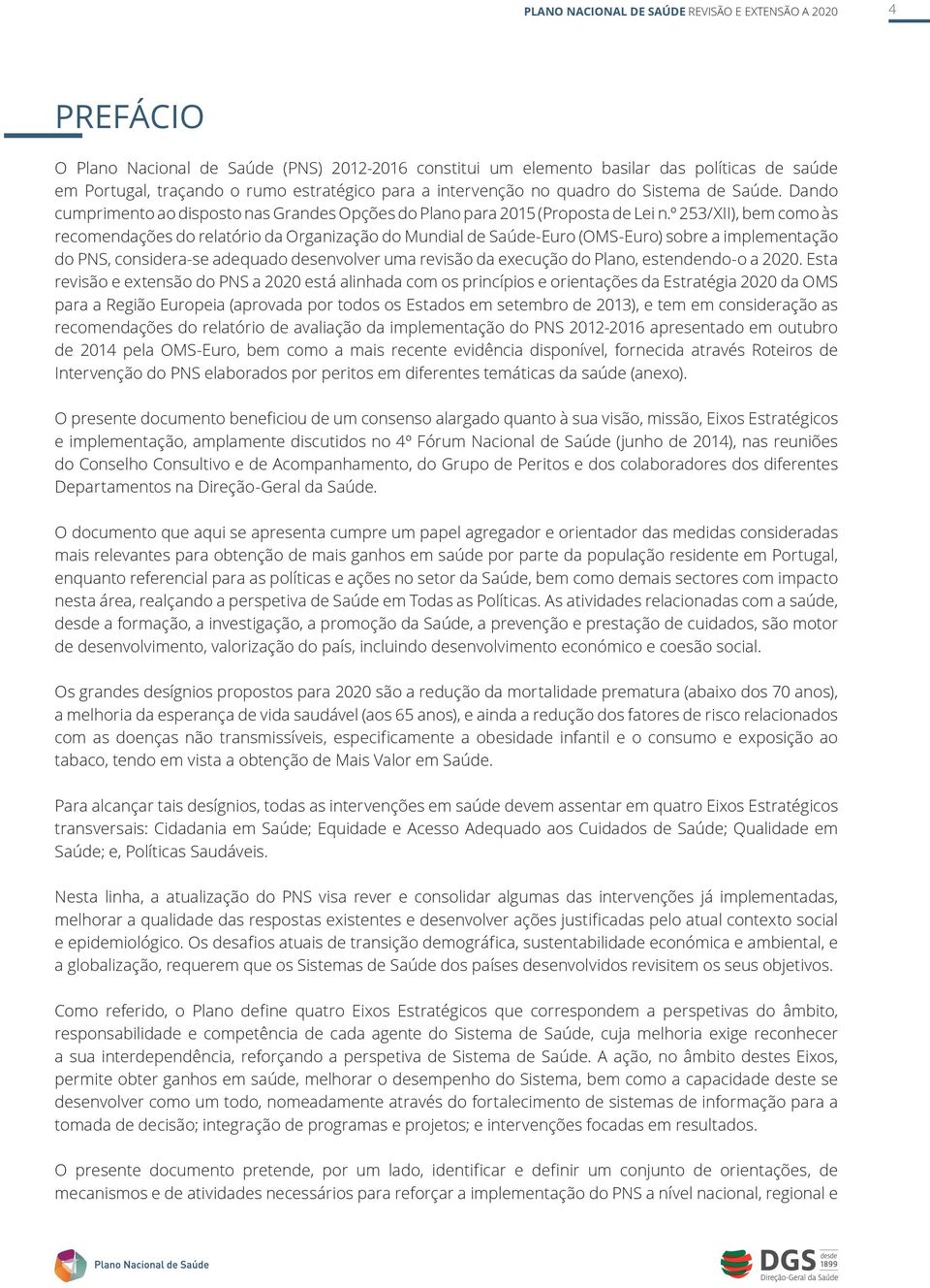 º 253/XII), bem como às recomendações do relatório da Organização do Mundial de Saúde-Euro (OMS-Euro) sobre a implementação do PNS, considera-se adequado desenvolver uma revisão da execução do Plano,