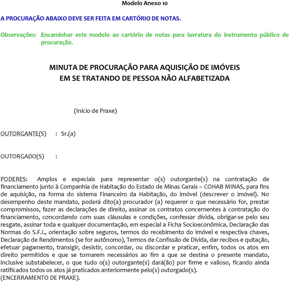 (a) OUTORGADO(S) : PODERES: Amplos e especiais para representar o(s) outorgante(s) na contratação de financiamento junto à Companhia de Habitação do Estado de Minas Gerais COHAB MINAS, para fins de