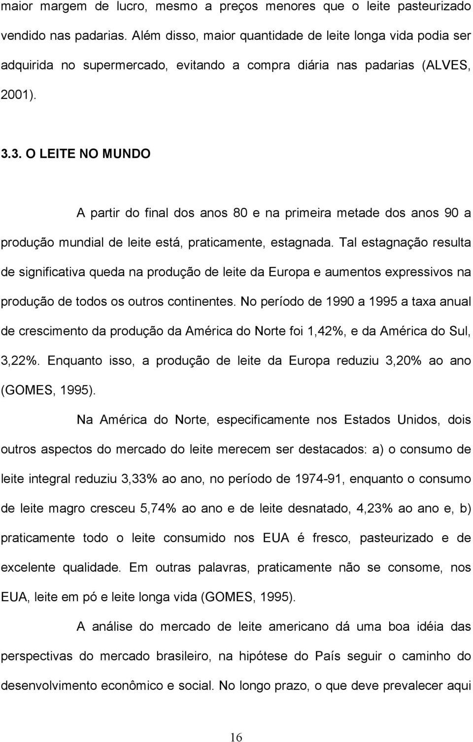 3. O LEITE NO MUNDO A partir do final dos anos 80 e na primeira metade dos anos 90 a produção mundial de leite está, praticamente, estagnada.