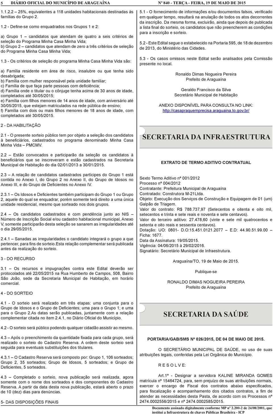 3 - Os critérios de seleção do programa Minha Casa Minha Vida são: a) Família residente em área de risco, insalubre ou que tenha sido desabrigada; b) Família com mulher responsável pela unidade