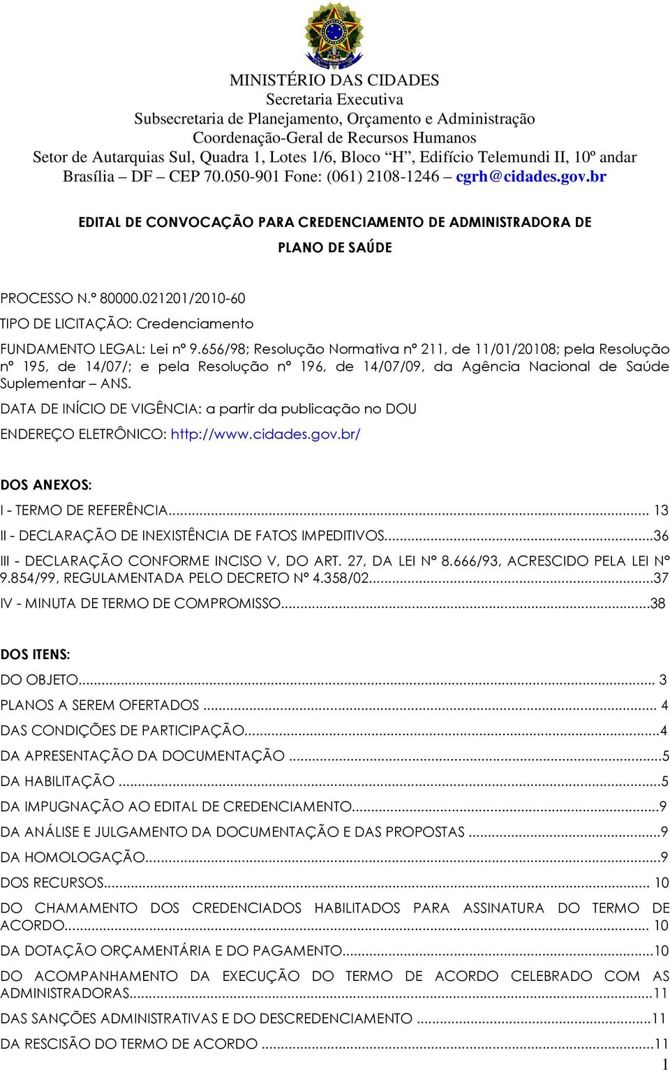 DATA DE INÍCIO DE VIGÊNCIA: a partir da publicação no DOU ENDEREÇO ELETRÔNICO: http://www.cidades.gov.br/ DOS ANEXOS: I - TERMO DE REFERÊNCIA... 13 II - DECLARAÇÃO DE INEXISTÊNCIA DE FATOS IMPEDITIVOS.