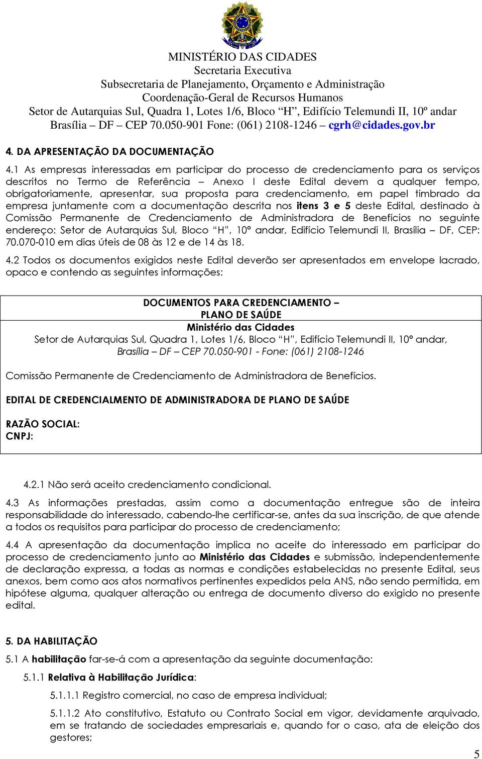 proposta para credenciamento, em papel timbrado da empresa juntamente com a documentação descrita nos itens 3 e 5 deste Edital, destinado à Comissão Permanente de Credenciamento de Administradora de