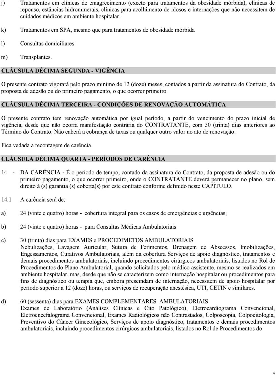 CLÁUSULA DÉCIMA SEGUNDA - VIGÊNCIA O presente contrato vigorará pelo prazo mínimo de 12 (doze) meses, contados a partir da assinatura do Contrato, da proposta de adesão ou do primeiro pagamento, o