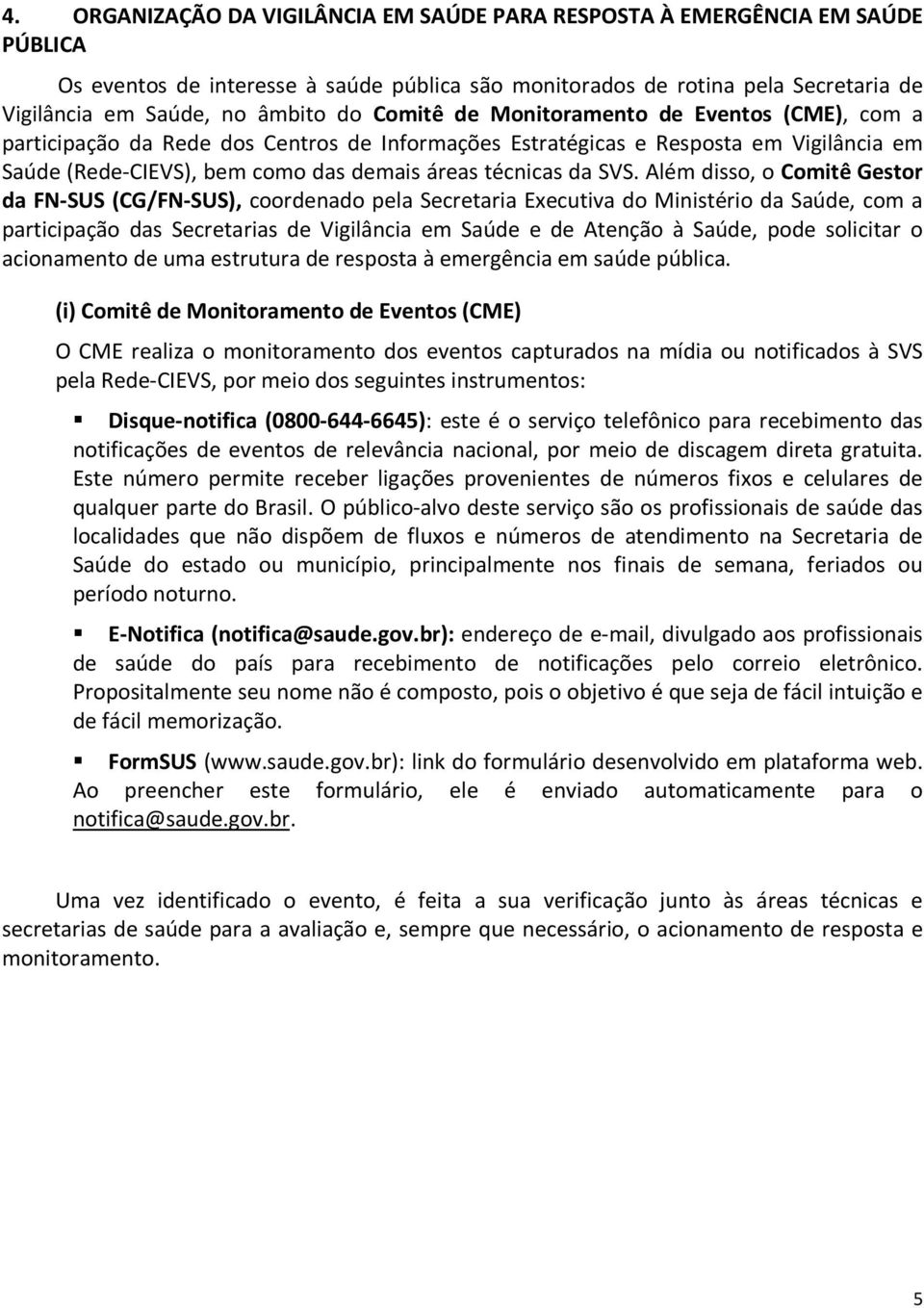 SVS. Além disso, o Comitê Gestor da FN-SUS (CG/FN-SUS), coordenado pela Secretaria Executiva do Ministério da Saúde, com a participação das Secretarias de Vigilância em Saúde e de Atenção à Saúde,