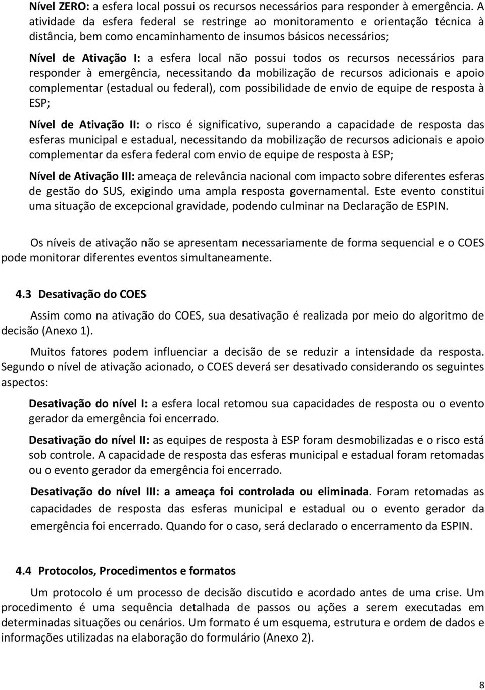 todos os recursos necessários para responder à emergência, necessitando da mobilização de recursos adicionais e apoio complementar (estadual ou federal), com possibilidade de envio de equipe de