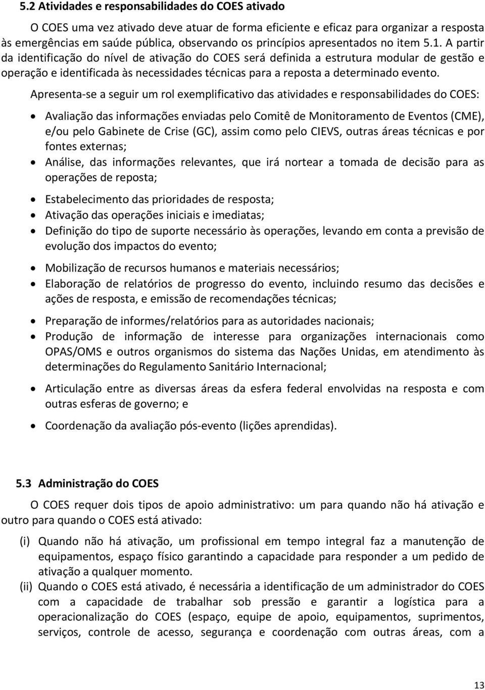 A partir da identificação do nível de ativação do COES será definida a estrutura modular de gestão e operação e identificada às necessidades técnicas para a reposta a determinado evento.