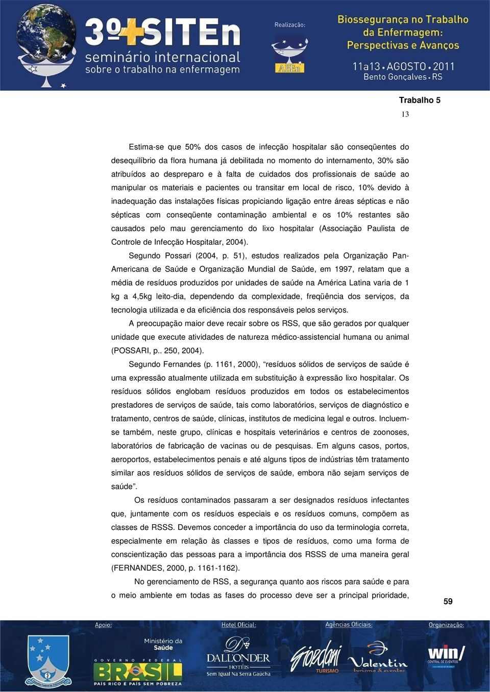 não sépticas com conseqüente contaminação ambiental e os 10% restantes são causados pelo mau gerenciamento do lixo hospitalar (Associação Paulista de Controle de Infecção Hospitalar, 2004).