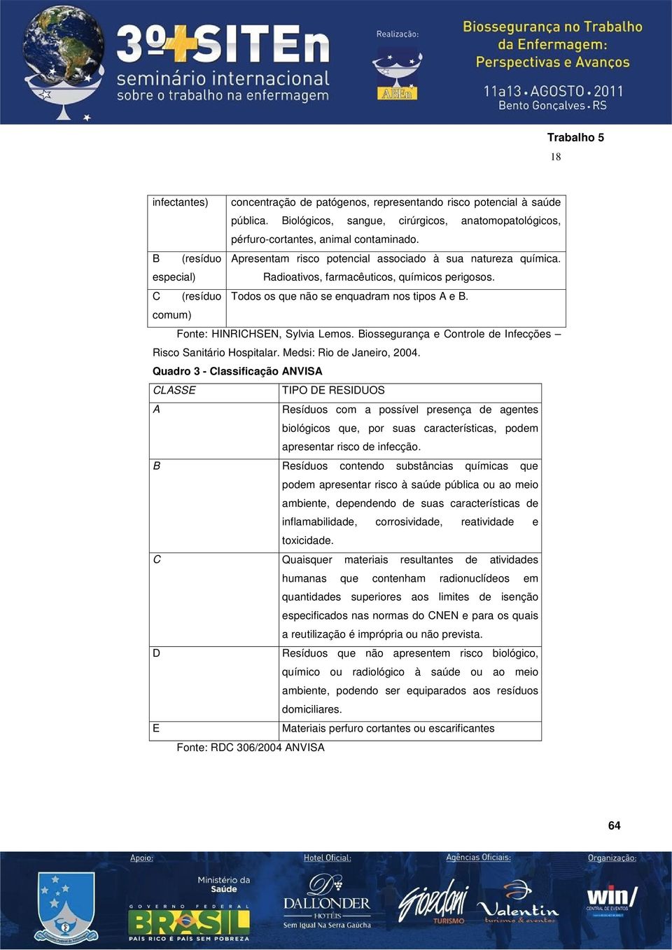 comum) Fonte: HINRICHSEN, Sylvia Lemos. Biossegurança e Controle de Infecções Risco Sanitário Hospitalar. Medsi: Rio de Janeiro, 2004.