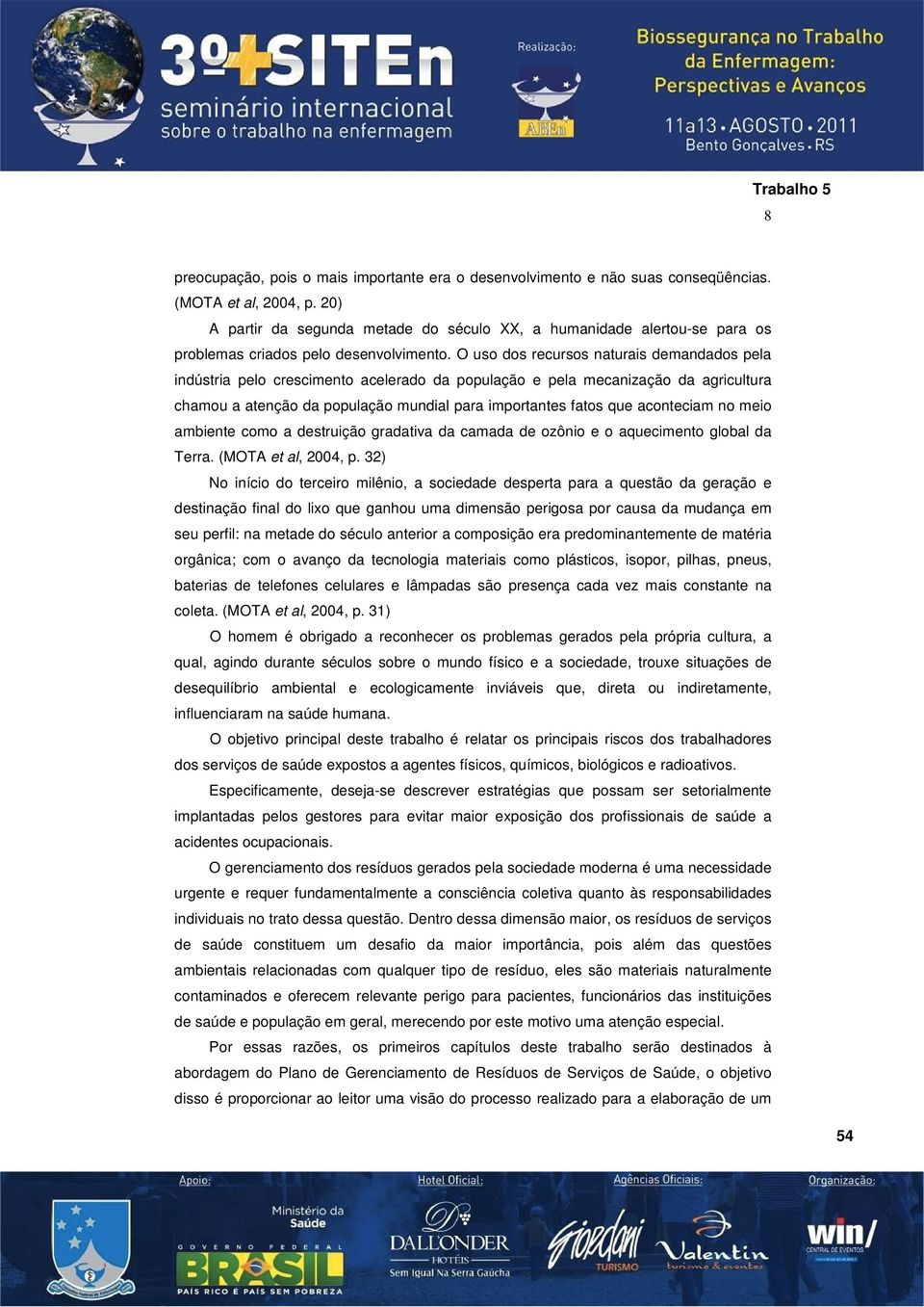 O uso dos recursos naturais demandados pela indústria pelo crescimento acelerado da população e pela mecanização da agricultura chamou a atenção da população mundial para importantes fatos que