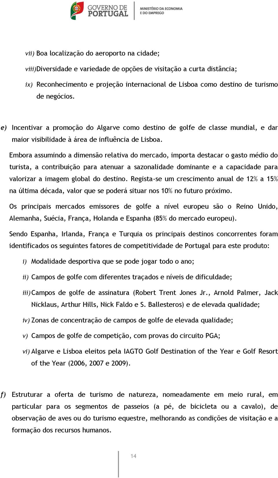 Embora assumindo a dimensão relativa do mercado, importa destacar o gasto médio do turista, a contribuição para atenuar a sazonalidade dominante e a capacidade para valorizar a imagem global do