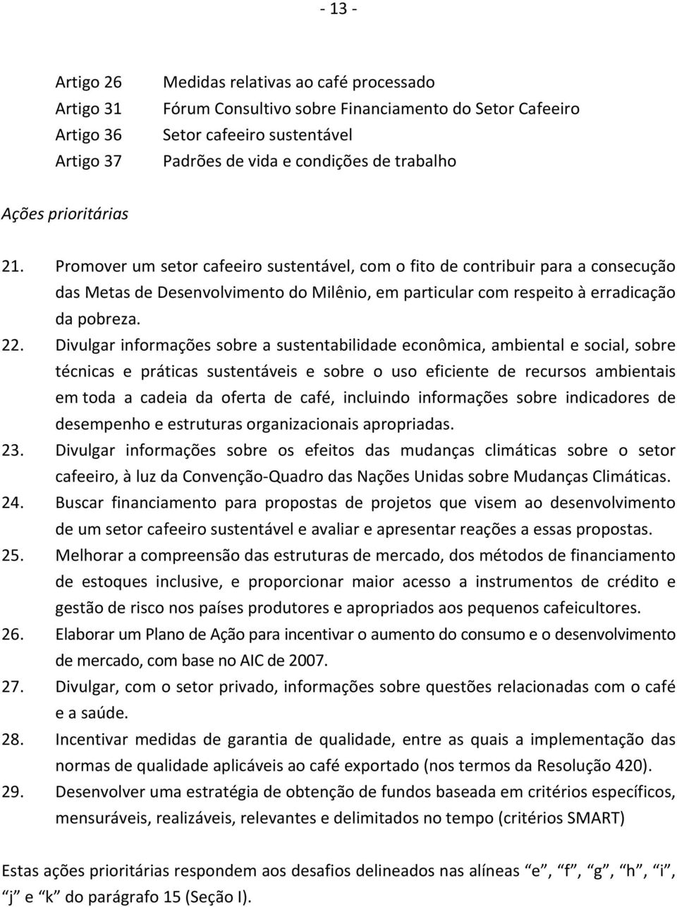 Promover um setor cafeeiro sustentável, com o fito de contribuir para a consecução das Metas de Desenvolvimento do Milênio, em particular com respeito à erradicação da pobreza. 22.