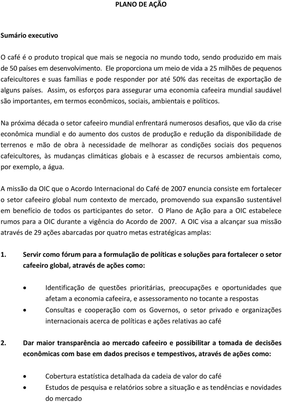 Assim, os esforços para assegurar uma economia cafeeira mundial saudável são importantes, em termos econômicos, sociais, ambientais e políticos.