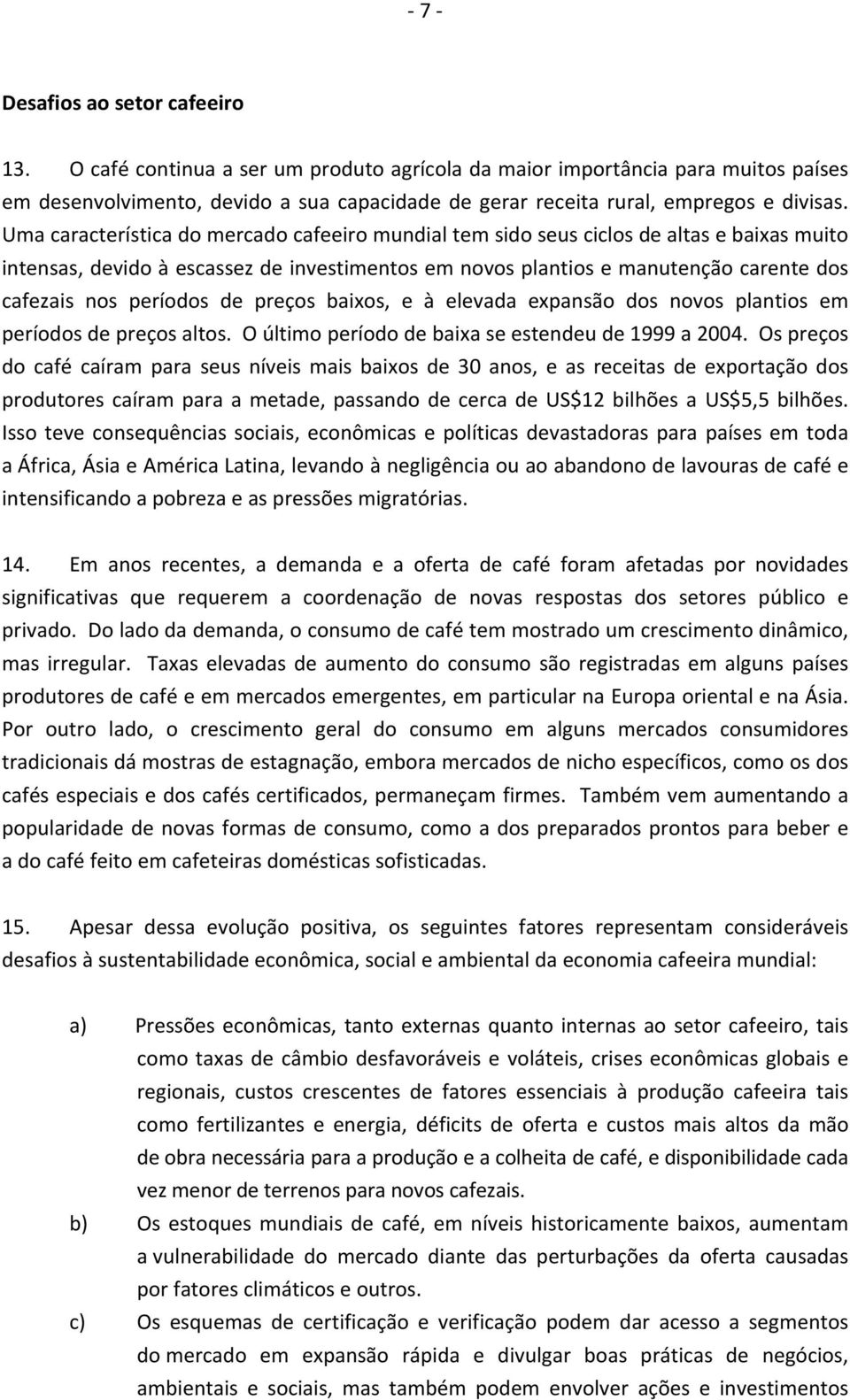 Uma característica do mercado cafeeiro mundial tem sido seus ciclos de altas e baixas muito intensas, devido à escassez de investimentos em novos plantios e manutenção carente dos cafezais nos