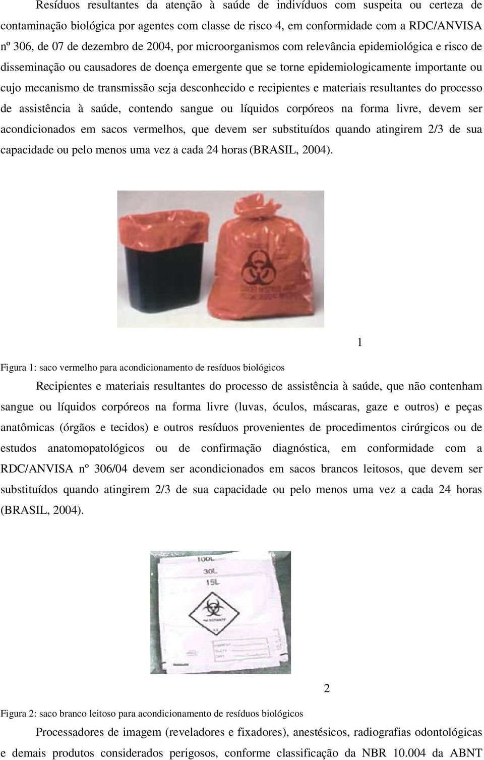 desconhecido e recipientes e materiais resultantes do processo de assistência à saúde, contendo sangue ou líquidos corpóreos na forma livre, devem ser acondicionados em sacos vermelhos, que devem ser