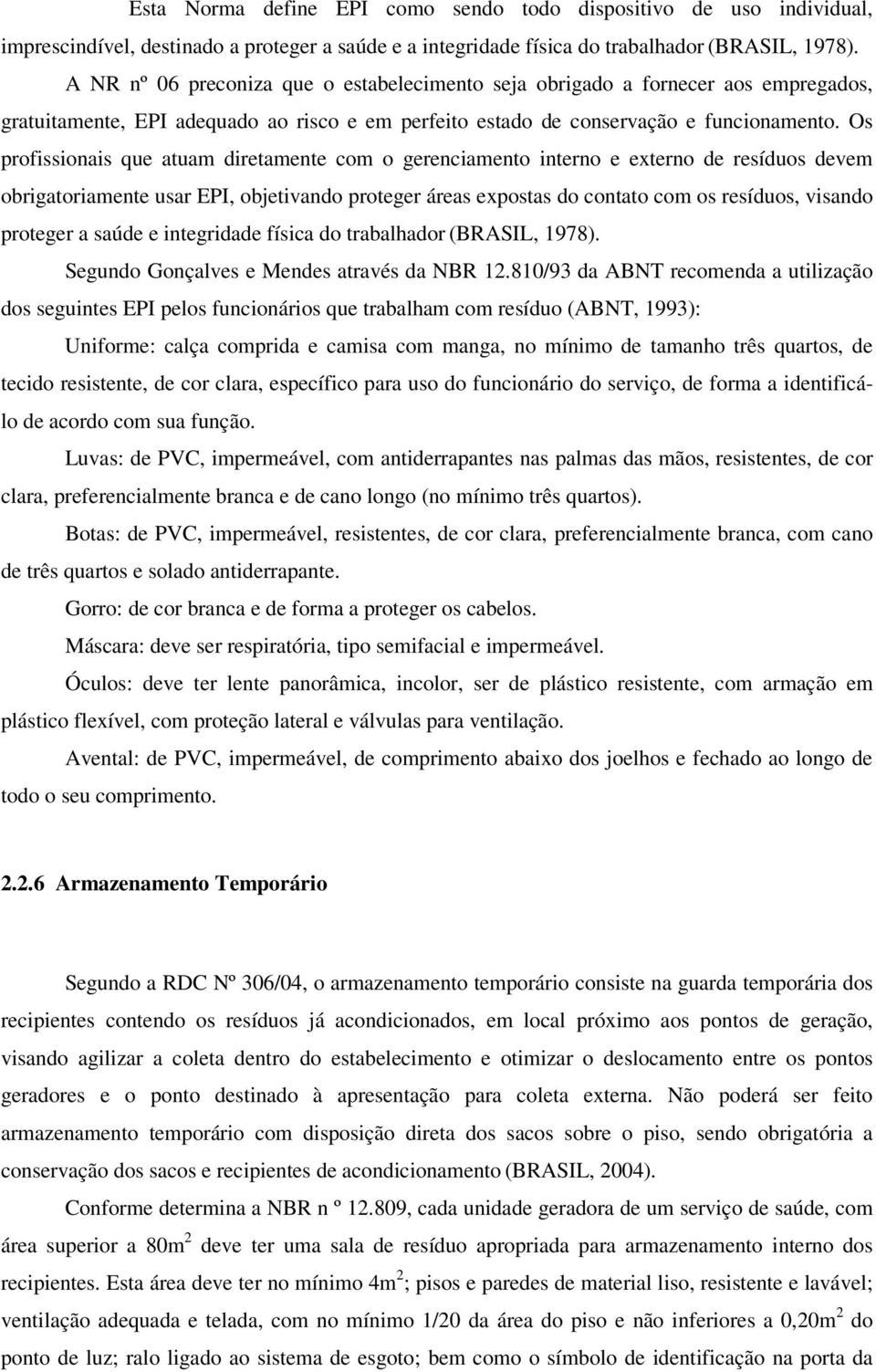 Os profissionais que atuam diretamente com o gerenciamento interno e externo de resíduos devem obrigatoriamente usar EPI, objetivando proteger áreas expostas do contato com os resíduos, visando