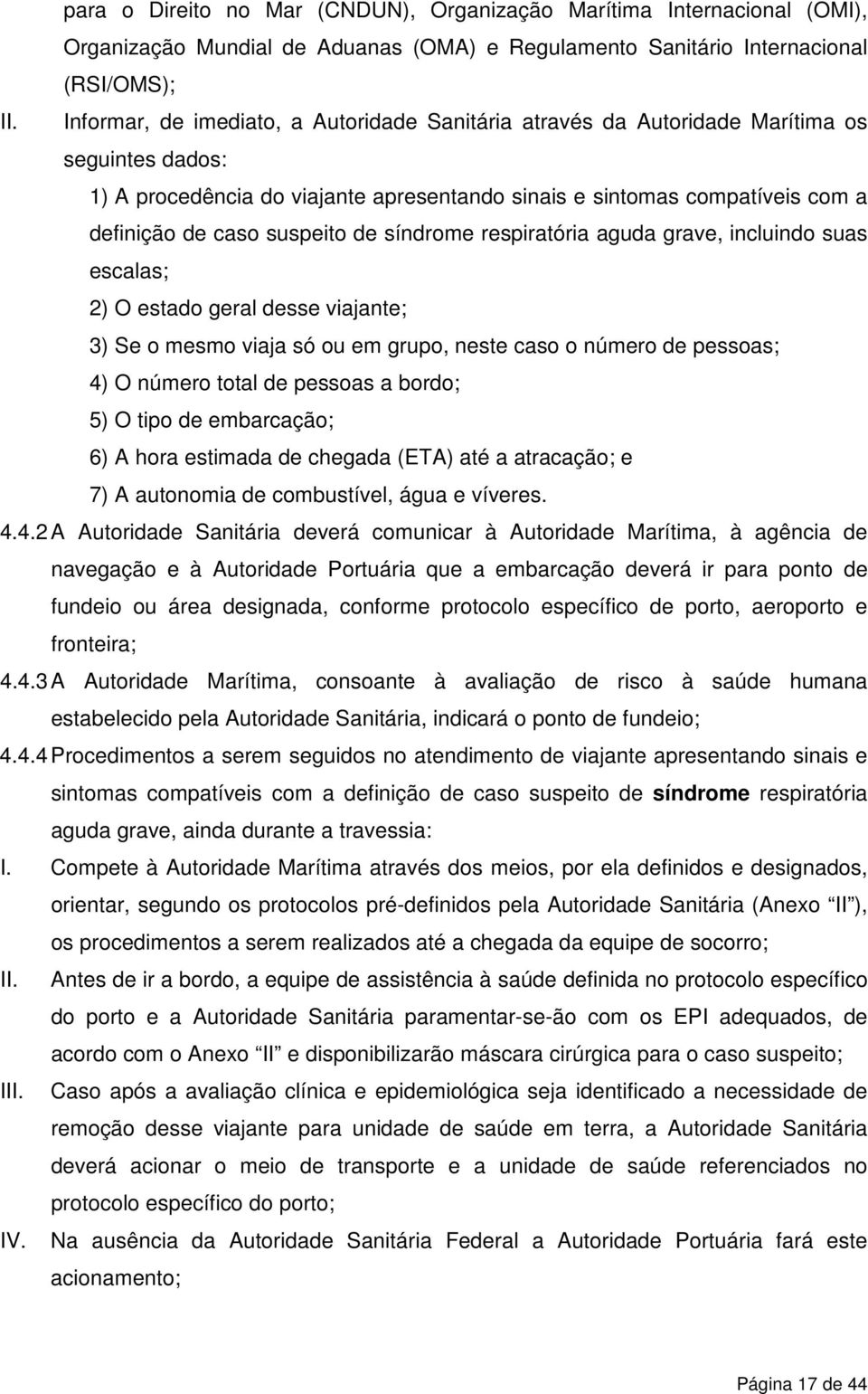 suspeito de síndrome respiratória aguda grave, incluindo suas escalas; 2) O estado geral desse viajante; 3) Se o mesmo viaja só ou em grupo, neste caso o número de pessoas; 4) O número total de