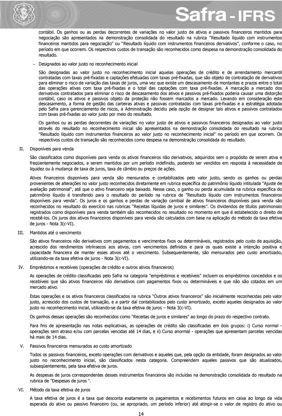 "Resultado líquido com instrumentos financeiros mantidos para negociação" ou Resultado líquido com instrumentos financeiros derivativos, conforme o caso, no período em que ocorrem.