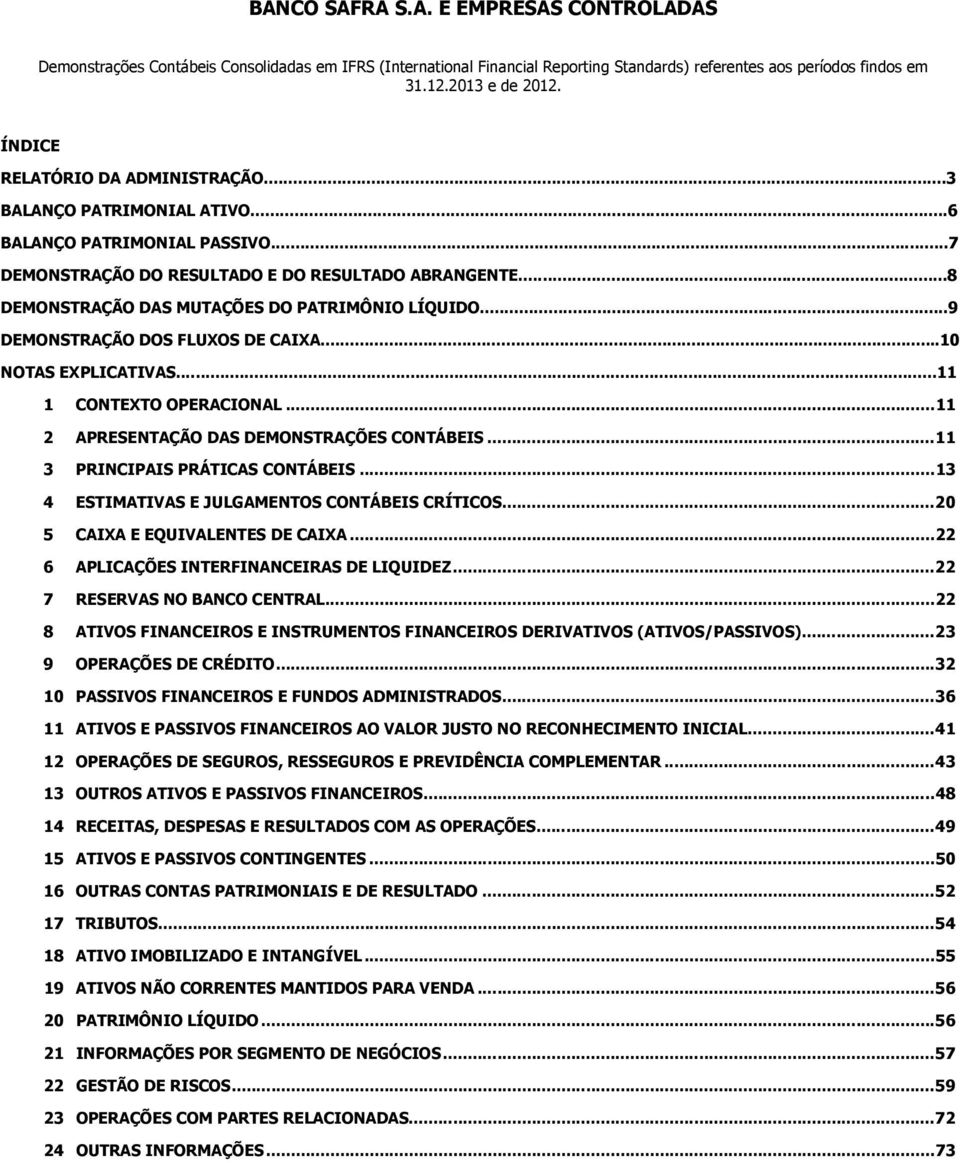 ..8 DEMONSTRAÇÃO DAS MUTAÇÕES DO PATRIMÔNIO LÍQUIDO...9 DEMONSTRAÇÃO DOS FLUXOS DE CAIXA...10 NOTAS EXPLICATIVAS...11 1 CONTEXTO OPERACIONAL...11 2 APRESENTAÇÃO DAS DEMONSTRAÇÕES CONTÁBEIS.