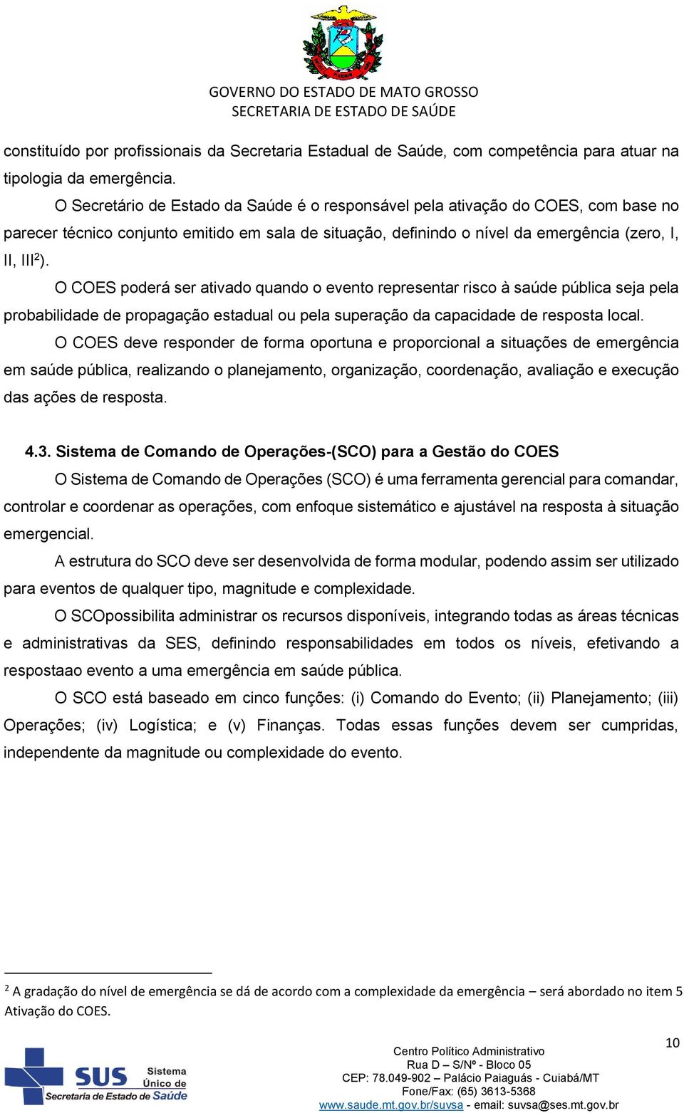 O COES poderá ser ativado quando o evento representar risco à saúde pública seja pela probabilidade de propagação estadual ou pela superação da capacidade de resposta local.