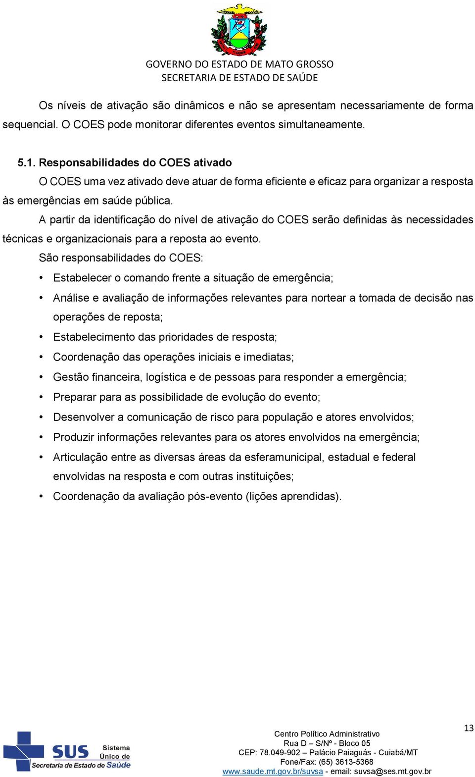 A partir da identificação do nível de ativação do COES serão definidas às necessidades técnicas e organizacionais para a reposta ao evento.