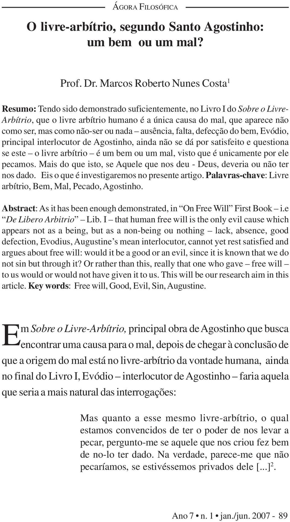 como não-ser ou nada ausência, falta, defecção do bem, Evódio, principal interlocutor de Agostinho, ainda não se dá por satisfeito e questiona se este o livre arbítrio é um bem ou um mal, visto que é