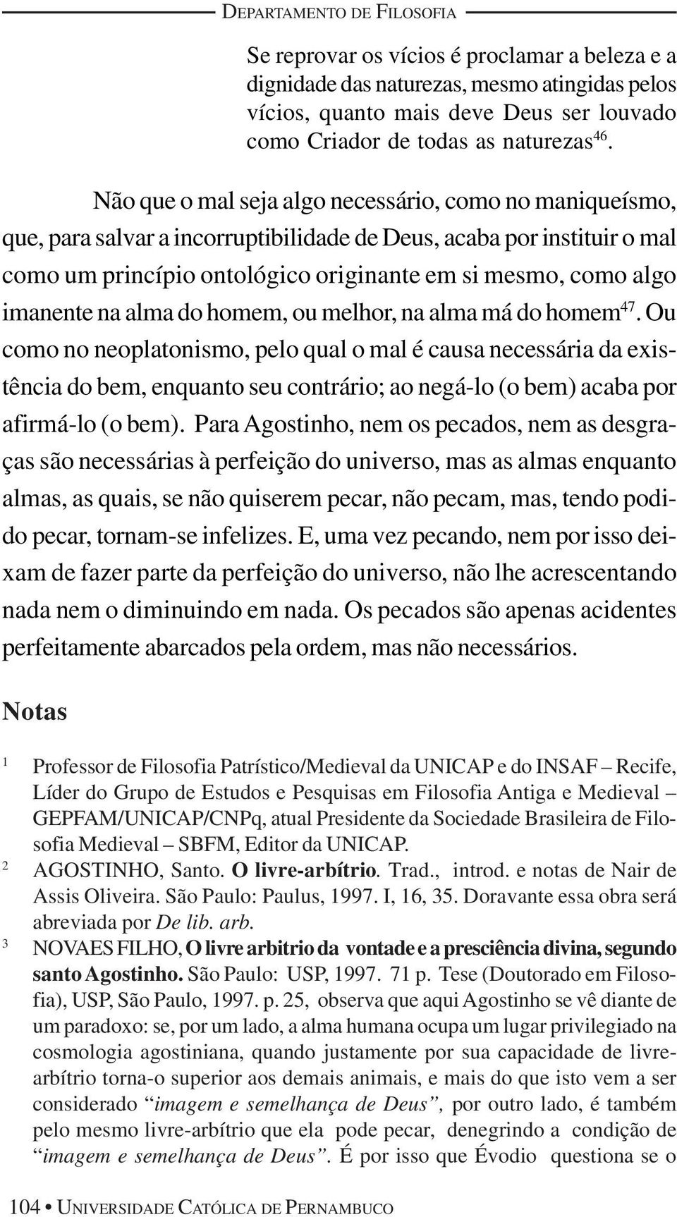 Não que o mal seja algo necessário, como no maniqueísmo, que, para salvar a incorruptibilidade de Deus, acaba por instituir o mal como um princípio ontológico originante em si mesmo, como algo