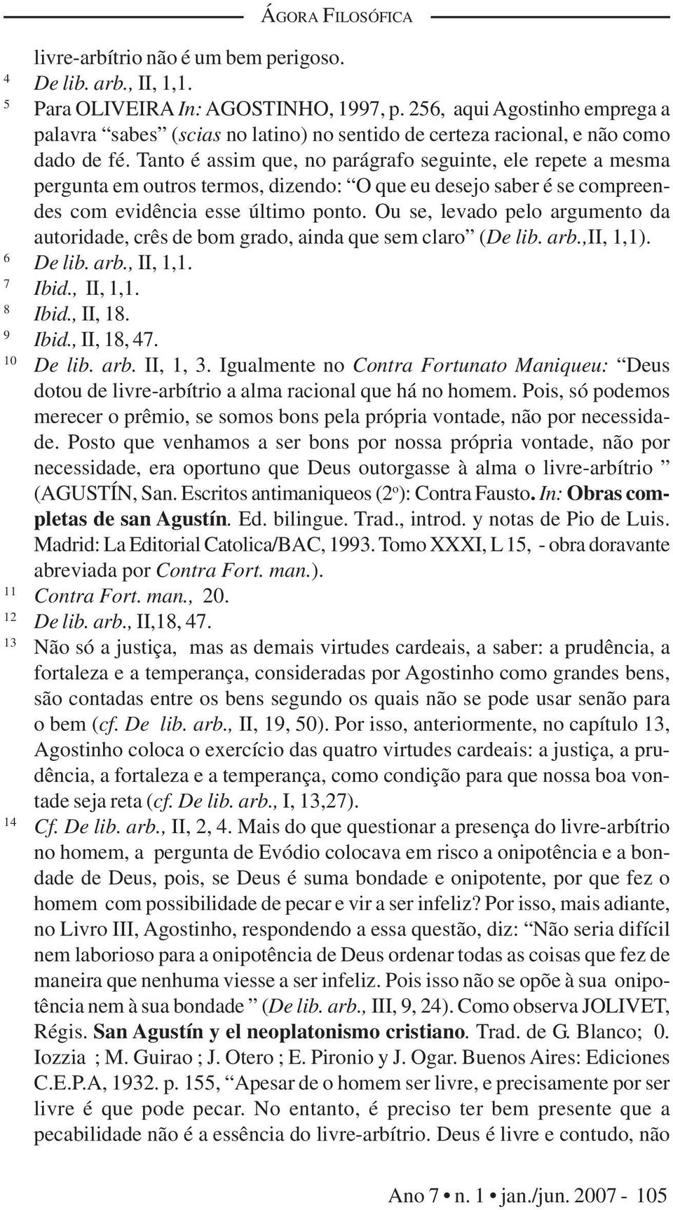 Tanto é assim que, no parágrafo seguinte, ele repete a mesma pergunta em outros termos, dizendo: O que eu desejo saber é se compreendes com evidência esse último ponto.