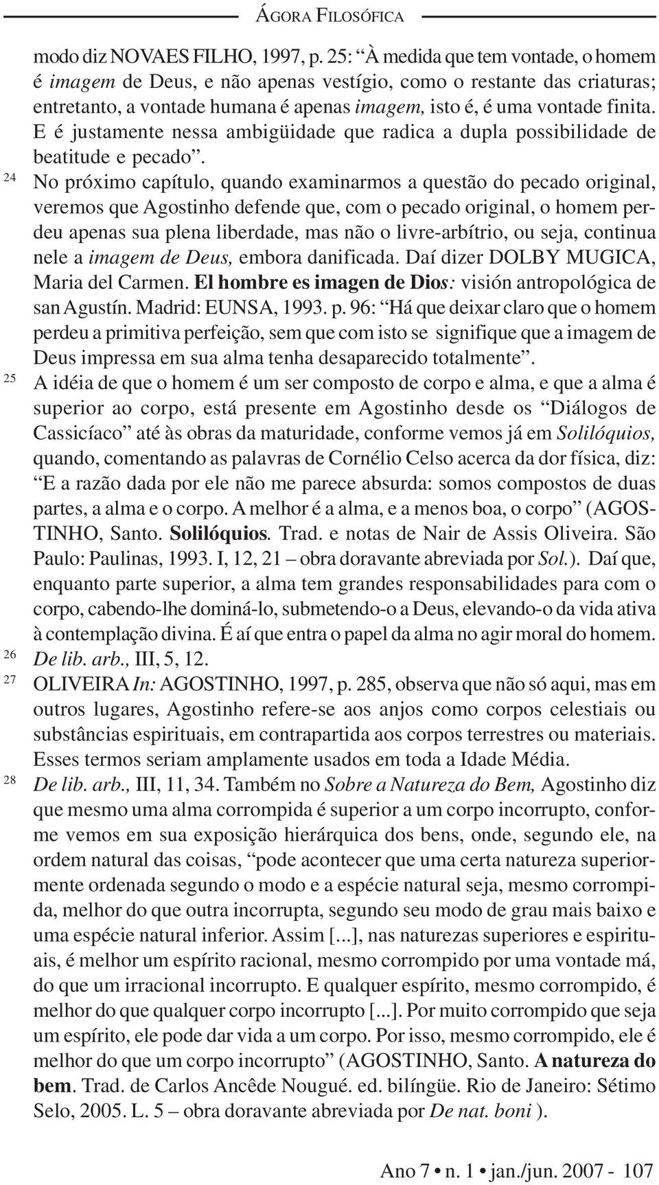 E é justamente nessa ambigüidade que radica a dupla possibilidade de beatitude e pecado.