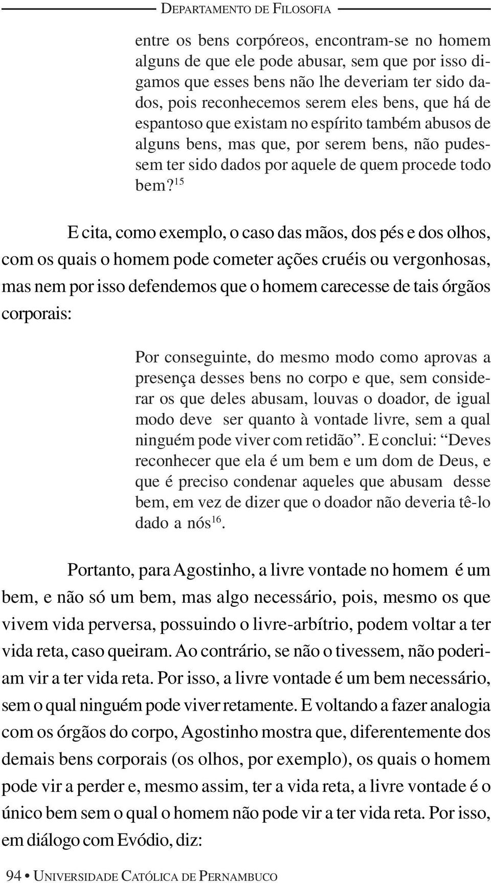 15 E cita, como exemplo, o caso das mãos, dos pés e dos olhos, com os quais o homem pode cometer ações cruéis ou vergonhosas, mas nem por isso defendemos que o homem carecesse de tais órgãos