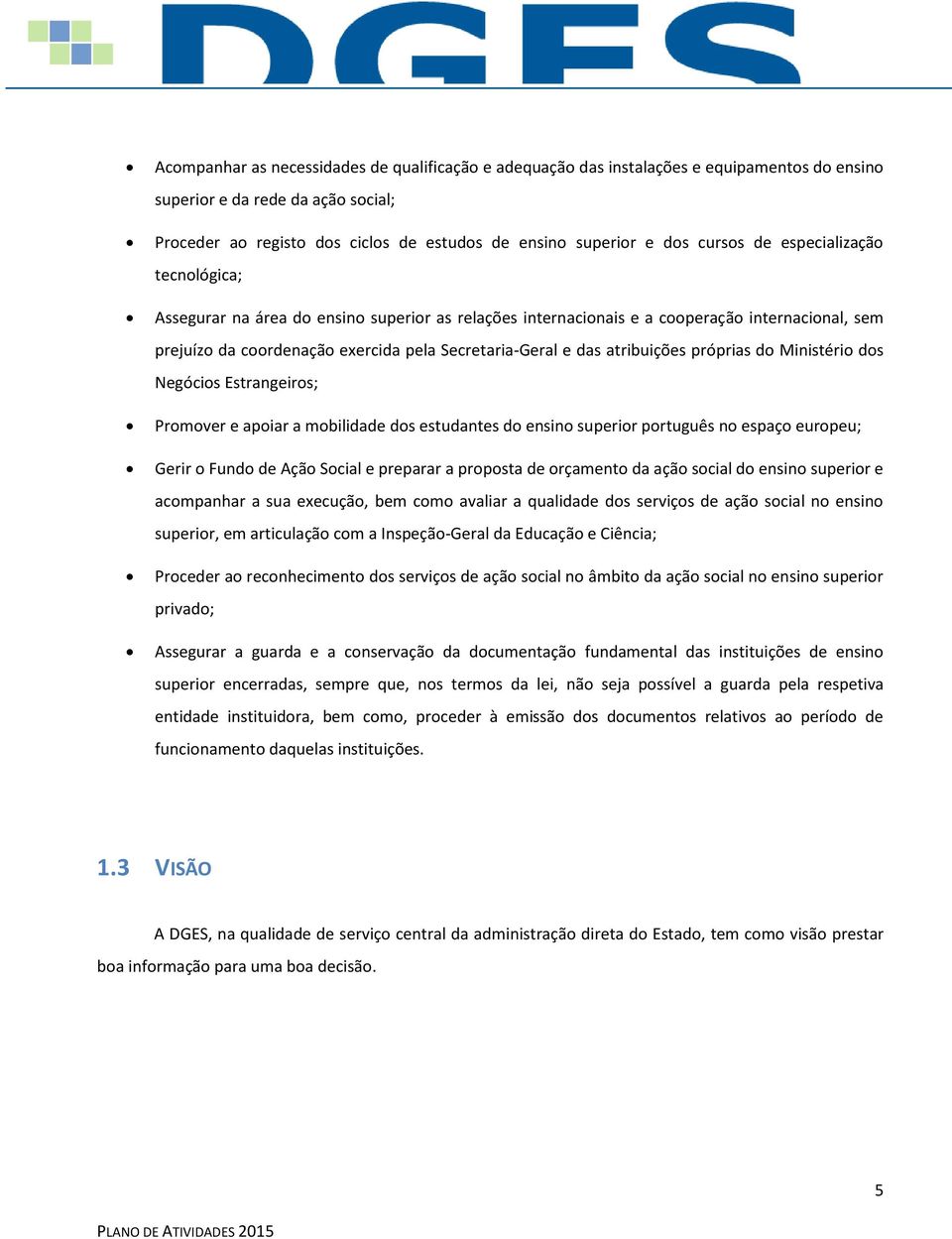 atribuições próprias do Ministério dos Negócios Estrangeiros; Promover e apoiar a mobilidade dos estudantes do ensino superior português no espaço europeu; Gerir o Fundo de Ação Social e preparar a