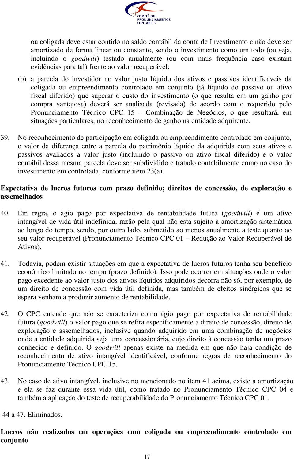 coligada ou empreendimento controlado em conjunto (já líquido do passivo ou ativo fiscal diferido) que superar o custo do investimento (o que resulta em um ganho por compra vantajosa) deverá ser