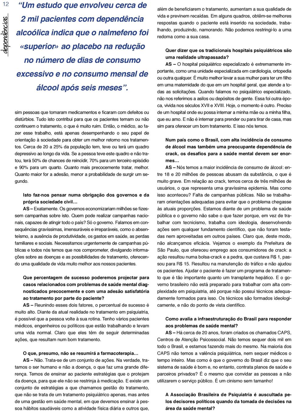 Então, o médico, ao fazer esse trabalho, está apenas desempenhando o seu papel de orientação à sociedade para obter um melhor retorno nos tratamentos.