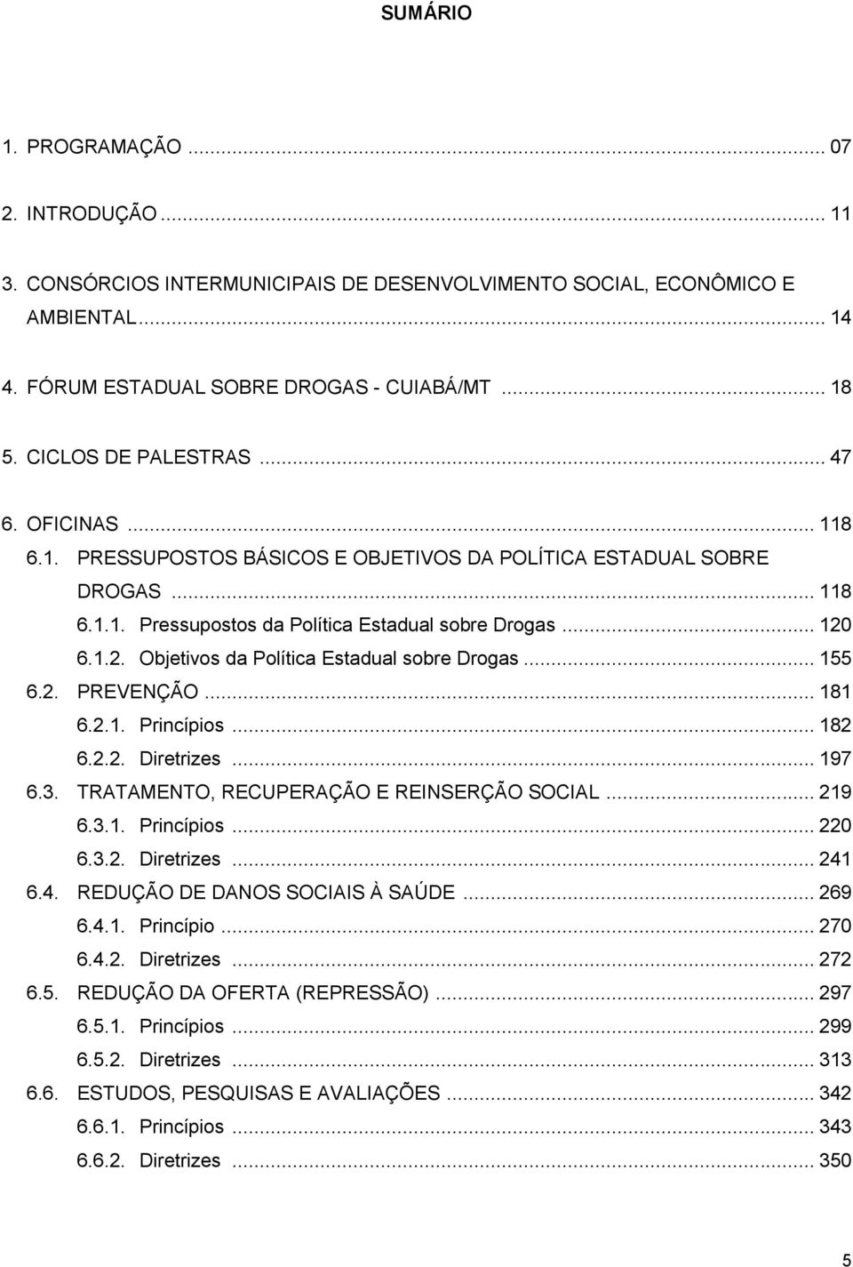 6.1.2. Objetivos da Política Estadual sobre Drogas... 155 6.2. PREVENÇÃO... 181 6.2.1. Princípios... 182 6.2.2. Diretrizes... 197 6.3. TRATAMENTO, RECUPERAÇÃO E REINSERÇÃO SOCIAL... 219 6.3.1. Princípios... 220 6.